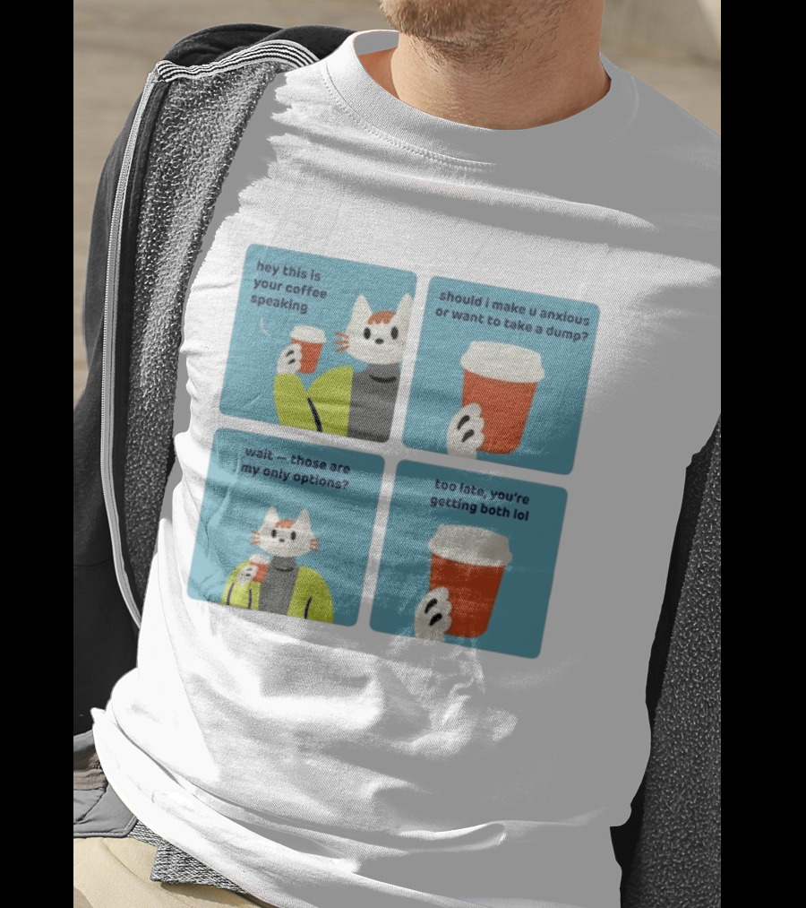 Hey This Is Your Coffee Speaking Wait Those Are My Only Options Should I Make You Anxious Or Want To Take A Dump Too Late You're Getting Both Lol T-Shirt