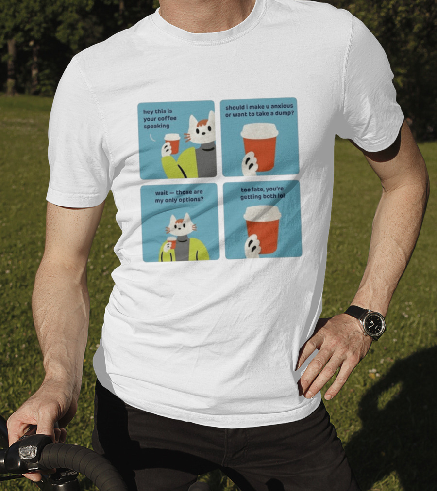 Hey This Is Your Coffee Speaking Wait Those Are My Only Options Should I Make You Anxious Or Want To Take A Dump Too Late You're Getting Both Lol T-Shirt