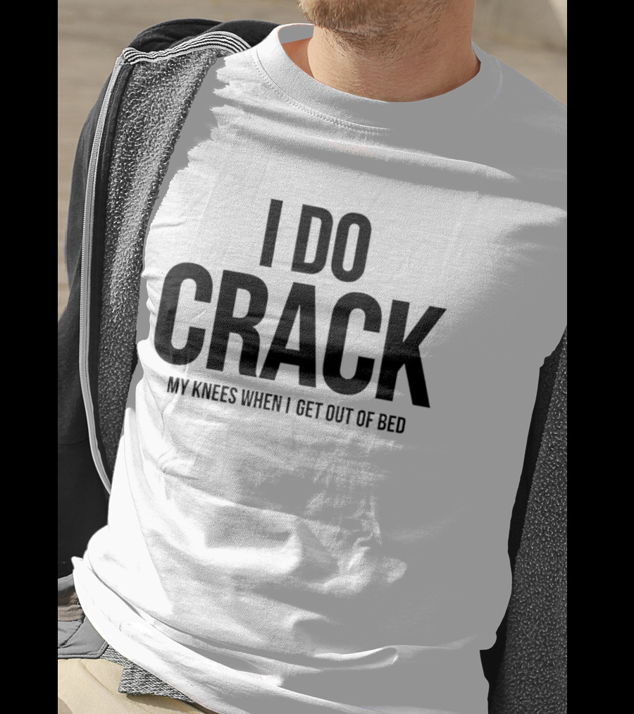 I Do Crack My Knees When I Get Out Of Bed T-Shirt