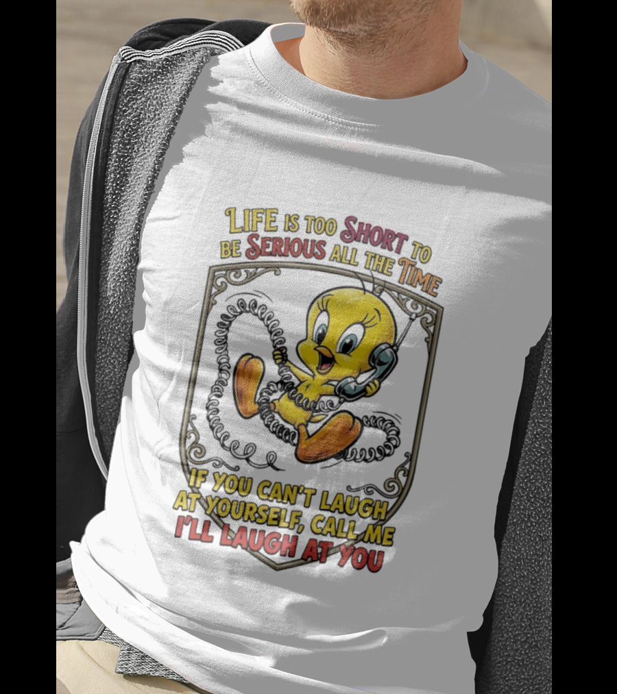Life Is Too Short To Be Serious All The Time Tweety If You Can't Laugh At Yourself Call Me I'll Laugh At You T-Shirt