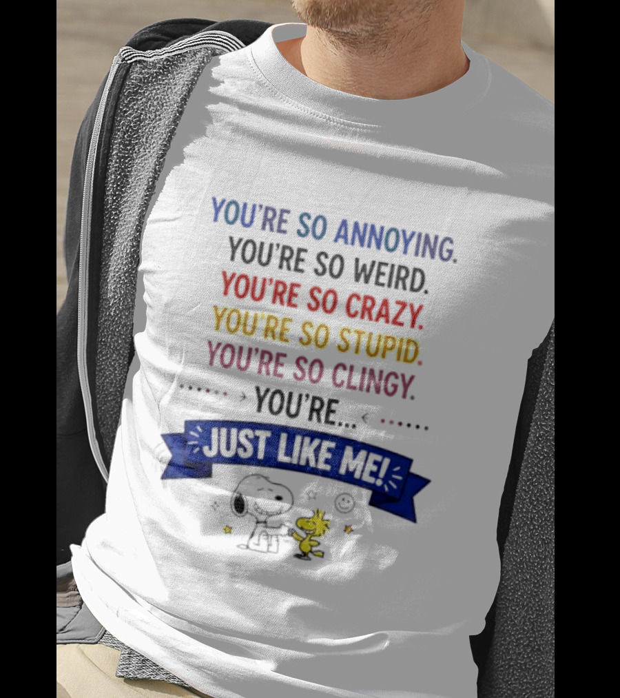 You're So Annoying Weird Crazy Stupid Clingy Just Like Me Snoopy Woodstock Peanuts T-Shirt