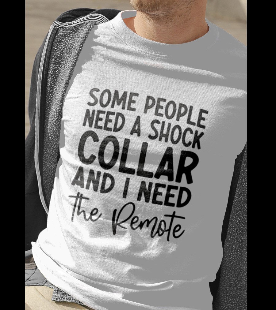 Some People Need A Shock Collar And I Need The Remote T-Shirt
