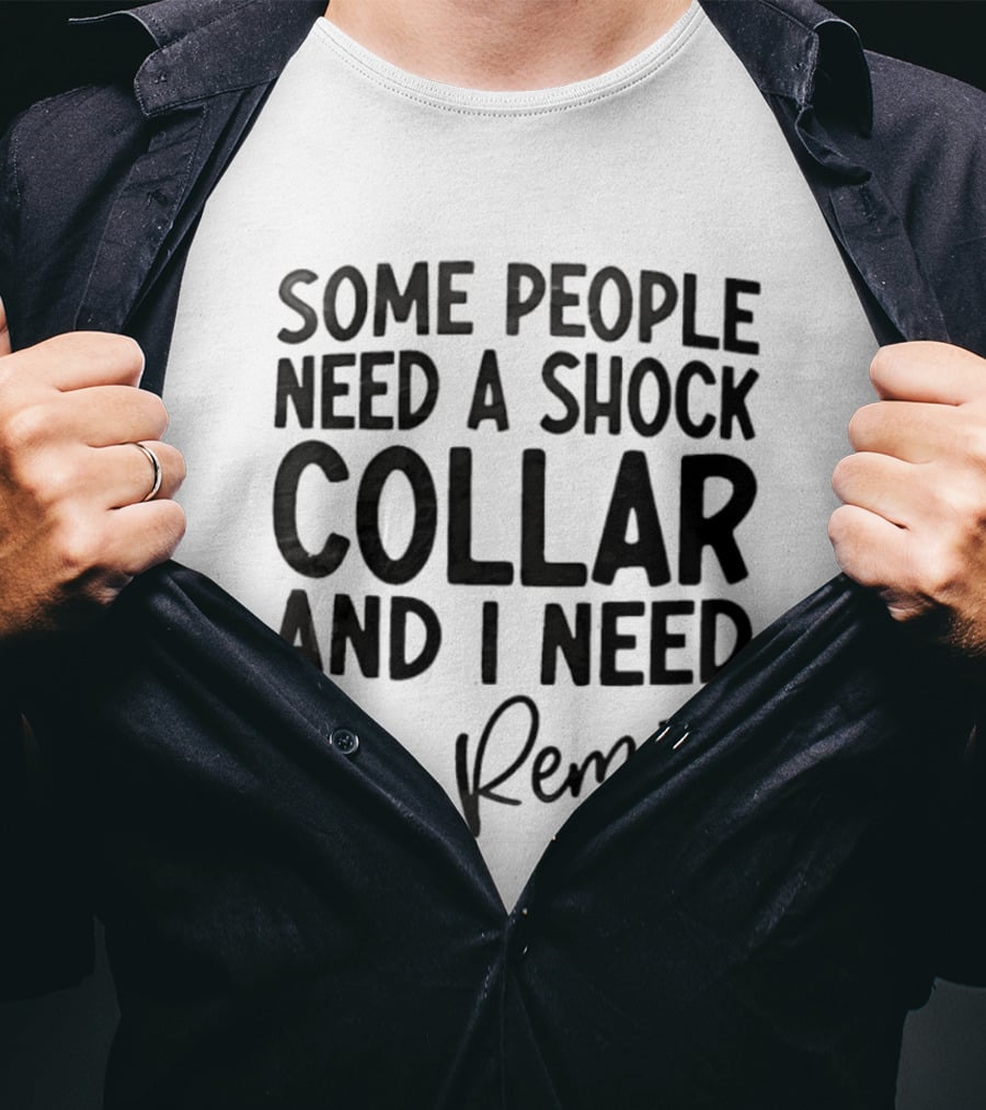 Some People Need A Shock Collar And I Need The Remote T-Shirt
