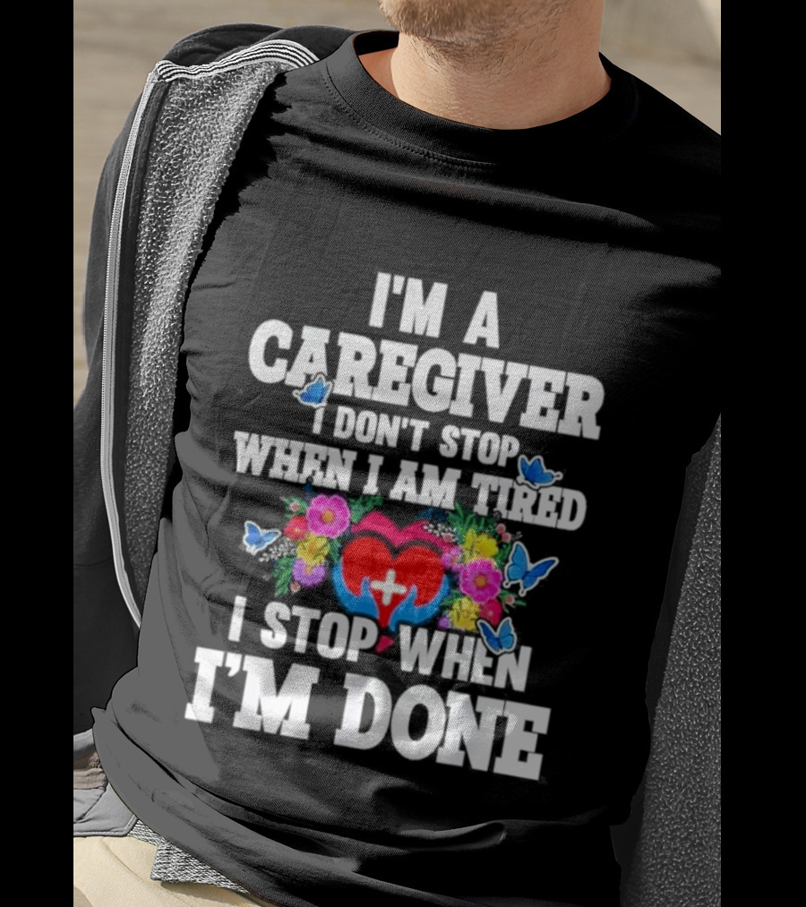 I'm A Caregiver Heart And Flowers With Butterflies I Don't Stop When I Am Tired I Stop When I'm Done T-Shirt