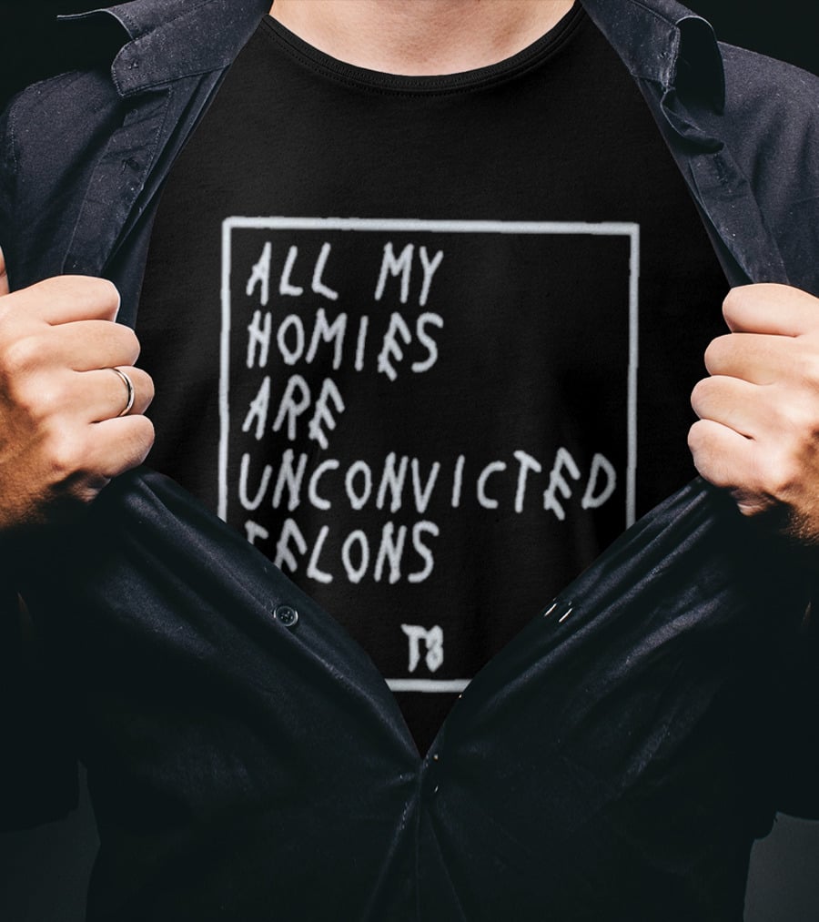 All My Homies Are Unconvicted Felons TS T-Shirt