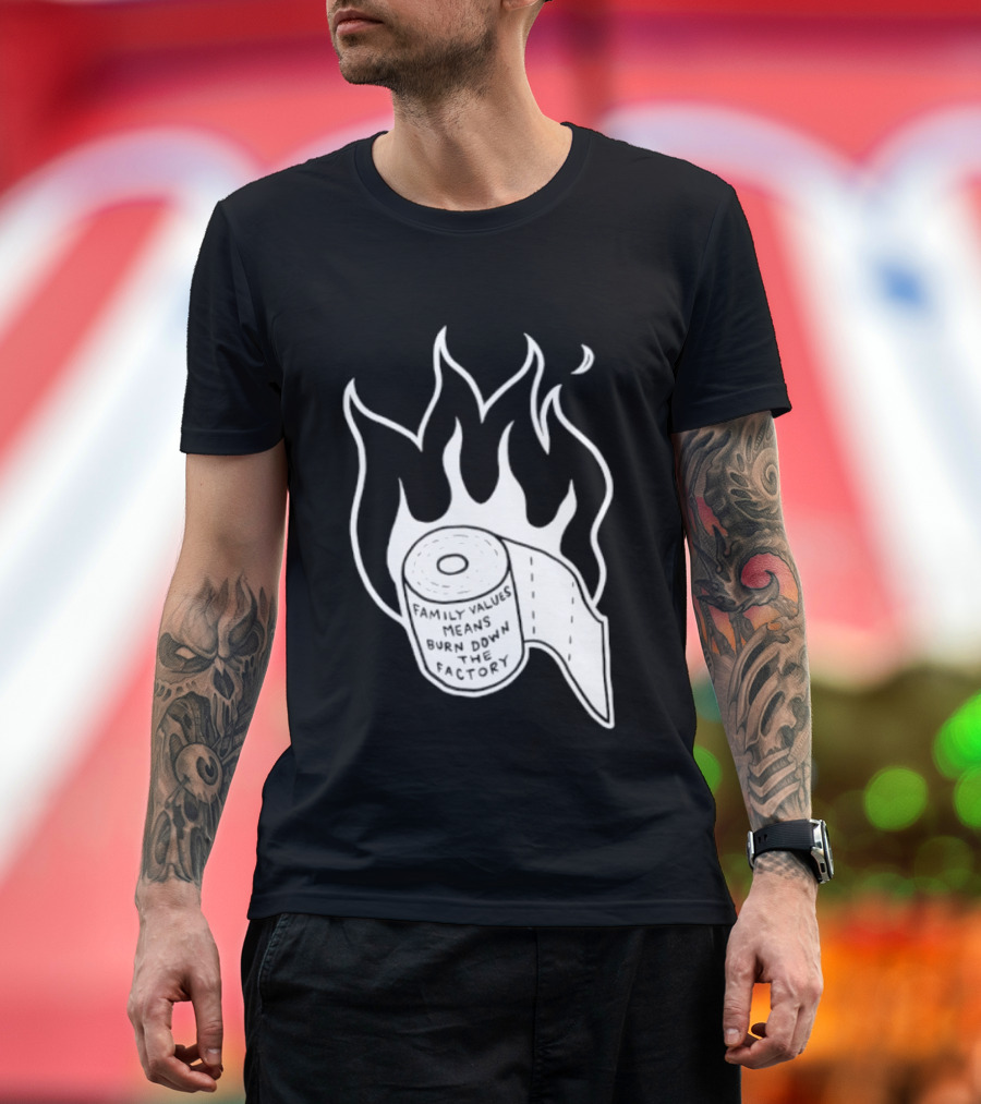 Family Values Means Burn Down Factory Fire T-Shirt