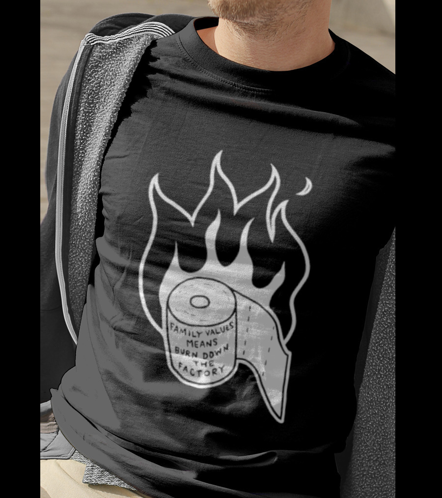 Family Values Means Burn Down Factory Fire T-Shirt