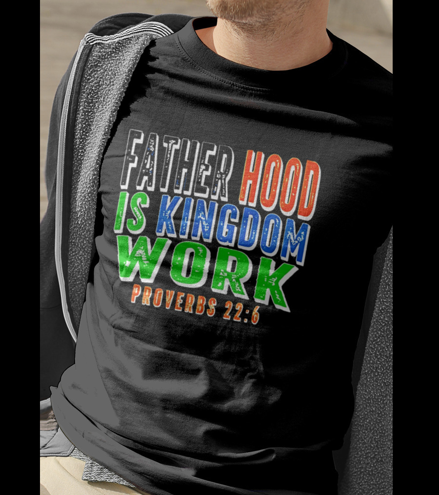 Father Hood Is Kingdom Work Proverbs 22:6 T-Shirt