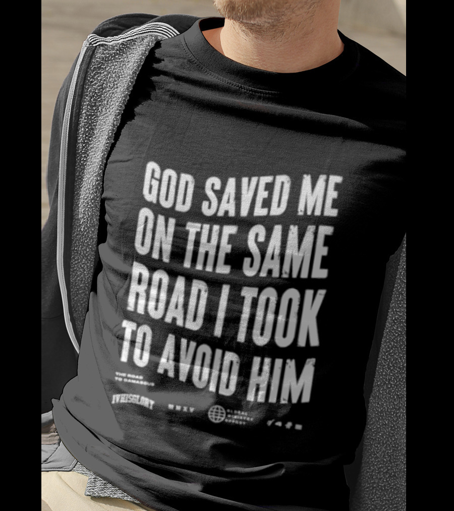 God Saved Me On The Same Road I Took To Avoid Him T-Shirt