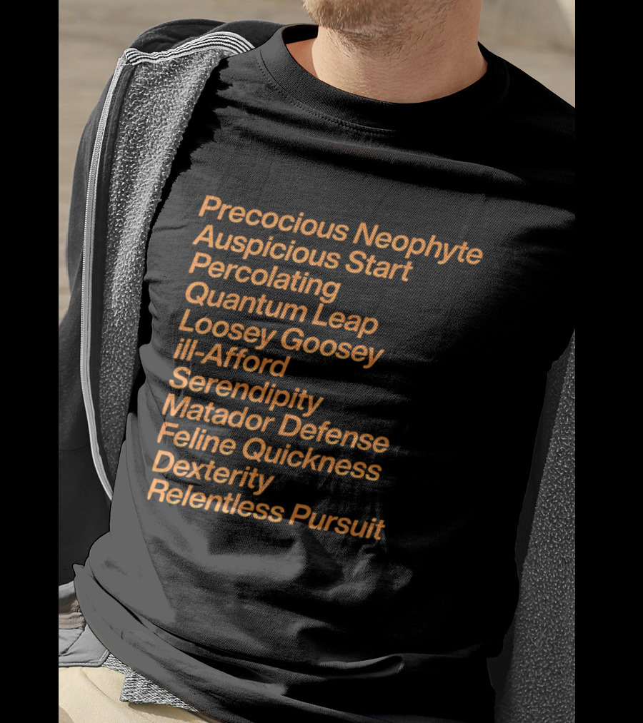 Precocious Neophyte Auspicious Start Serendipity Quantum Leap Matador Defense Relentless Pursuit T-Shirt