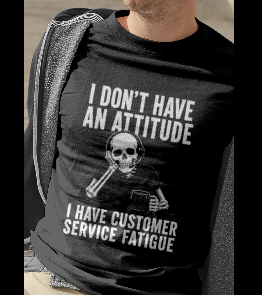 Skeleton I Don't Have An Attitude I Have Customer Service Fatigue T-Shirt