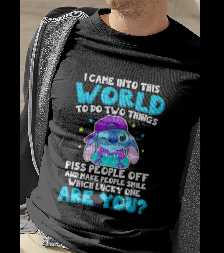I Came Into This World To Do Two Things Piss People Off And Make People Smile Which Lucky One Are You Stitch T-Shirt