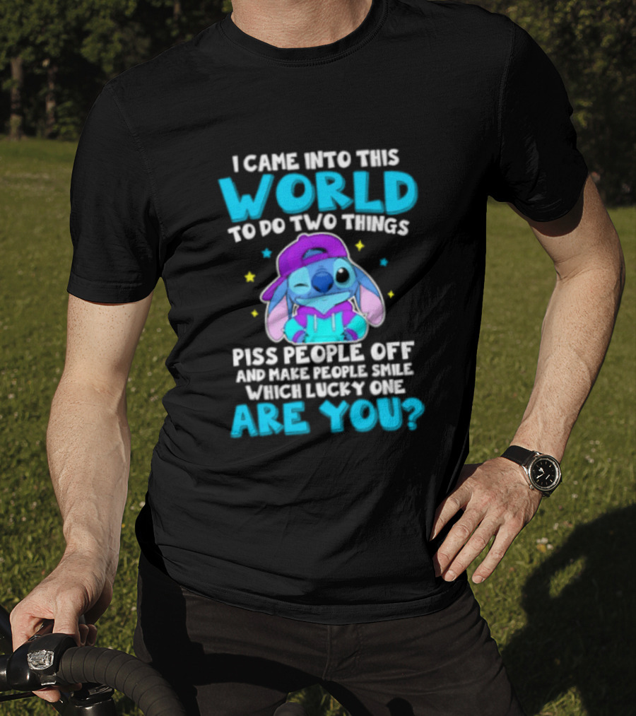 I Came Into This World To Do Two Things Piss People Off And Make People Smile Which Lucky One Are You Stitch T-Shirt