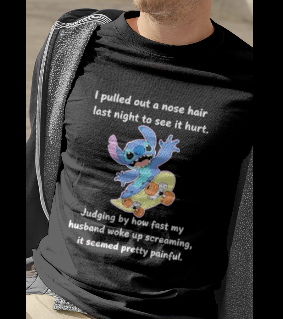 Stitch I Pulled Out A Nose Hair Last Night To See It Hurt Judging By How Fast My Husband Woke Up Screaming T-Shirt