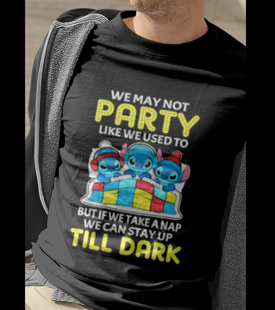 Stitch We May Not Party Like We Used To But If We Take A Nap We Can Stay Up Till Dark T-Shirt