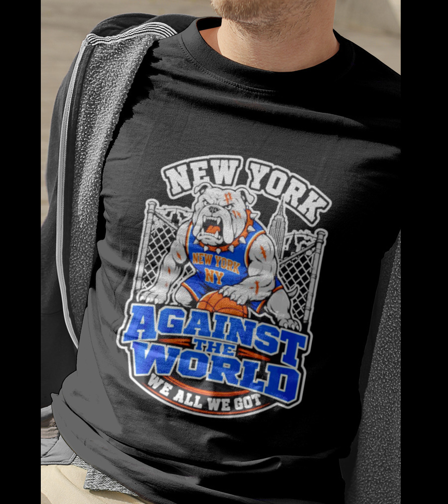 New York Against The World Bulldog We All We Got NY Knicks T-Shirt