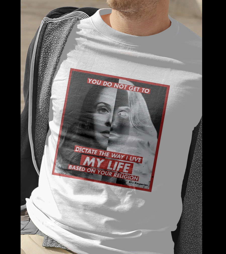 You Do Not Get To Dictate The Way I Live My Life Based On Your Religion Ana Kasparian T-Shirt