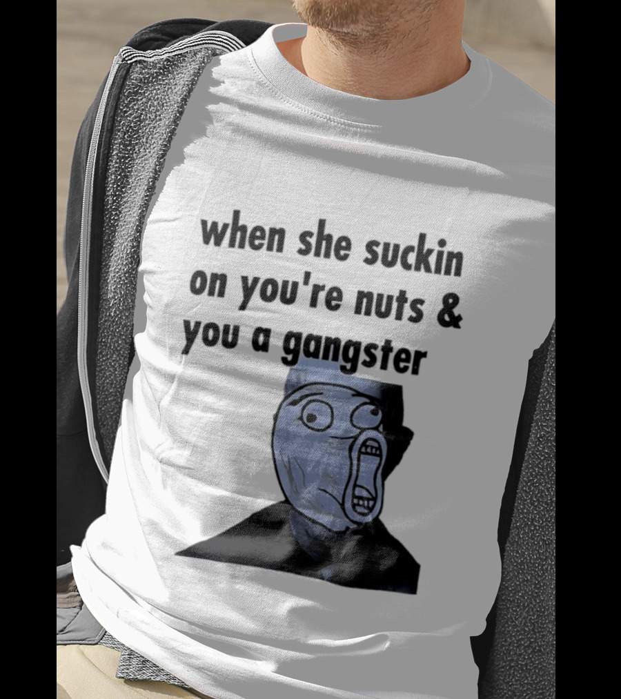 When She Suckin On You're Nuts You A Gangster Meme Face T-Shirt