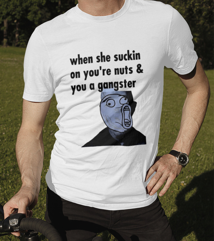 When She Suckin On You're Nuts You A Gangster Meme Face T-Shirt