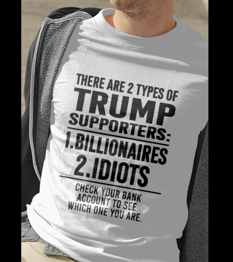 There Are 2 Types Of Trump Supporters Billionaires Idiots Check Your Bank Account T-Shirt