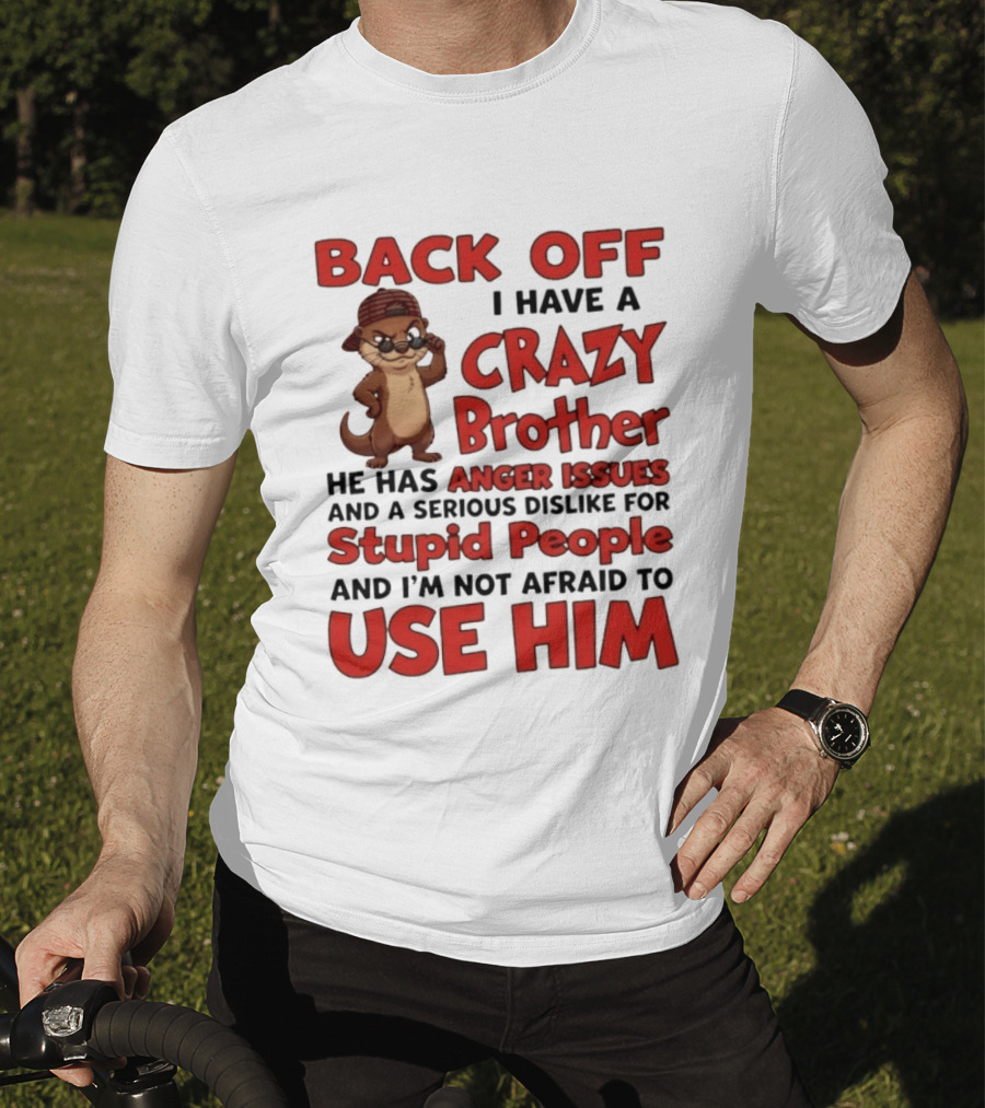Back Off I Have A Crazy Brother He Has Anger Issues Dislike For Stupid People Use Him Otter Humor T-Shirt