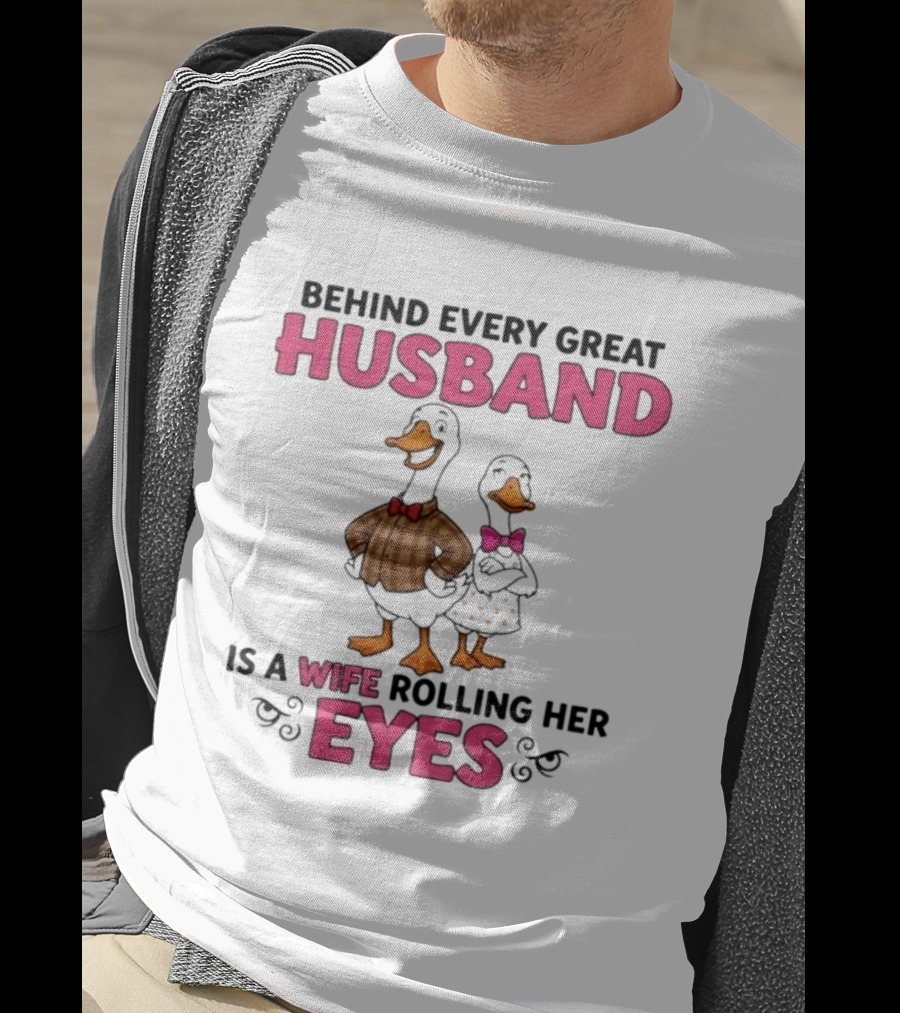 Behind Every Great Husband Is A Wife Rolling Her Eyes Duck Couple Humor T-Shirt
