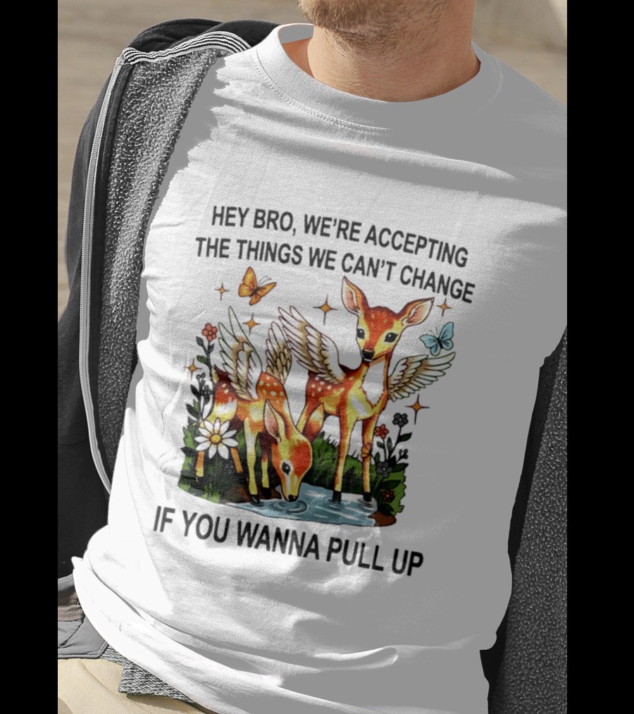 Hey Bro We're Accepting The Things We Can't Change If You Wanna Pull Up Deer Wings Butterflies T-Shirt