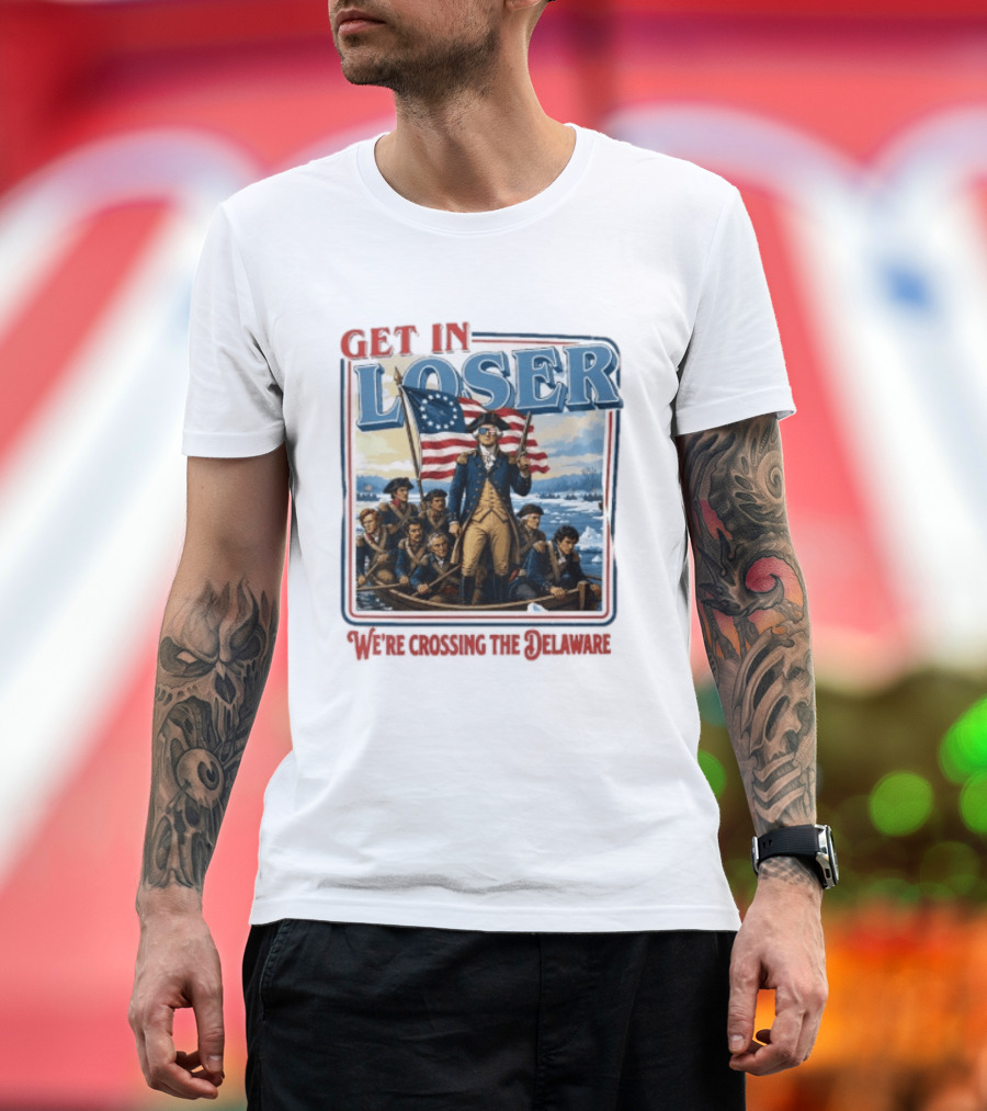 Get In Loser Crossing The Delaware George Washington With American Flag T-Shirt