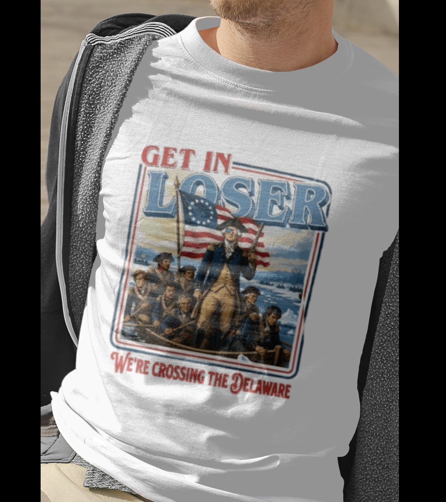 Get In Loser Crossing The Delaware George Washington With American Flag T-Shirt
