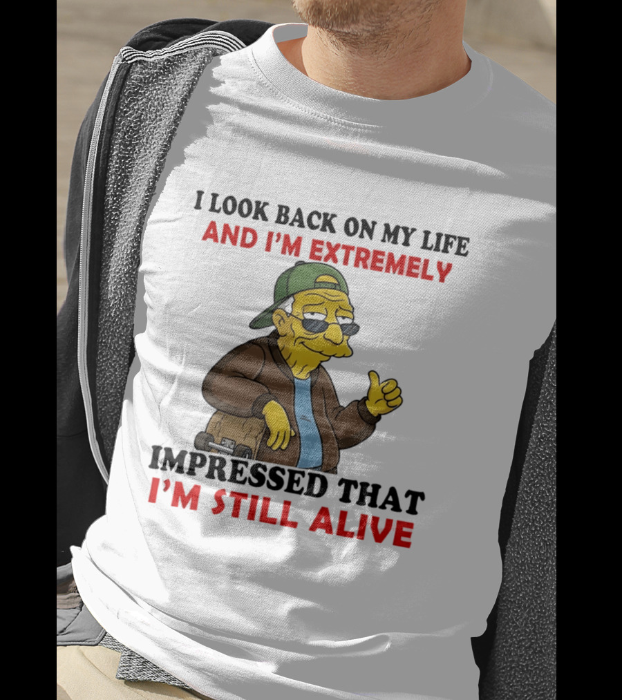 I Look Back On My Life And I'm Extremely Impressed That I'm Still Alive T-Shirt