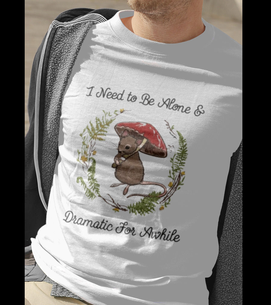 I Need To Be Alone And Dramatic For Awhile Forest Mouse Woodland T-Shirt
