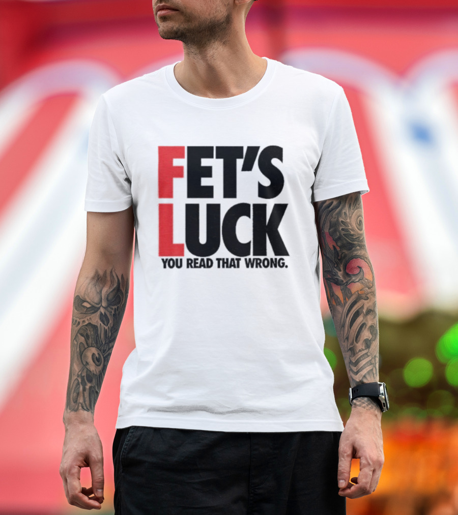 Fet's Luck You Read That Wrong T-Shirt