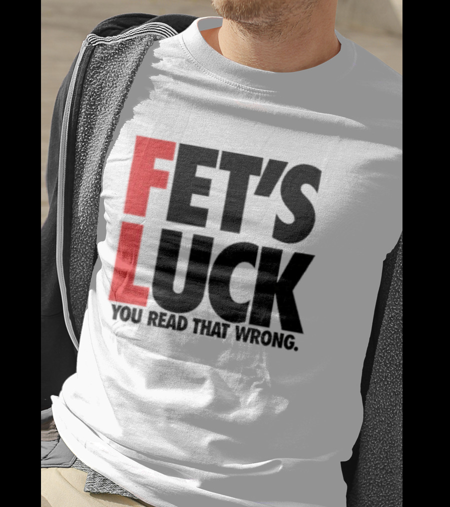 Fet's Luck You Read That Wrong T-Shirt