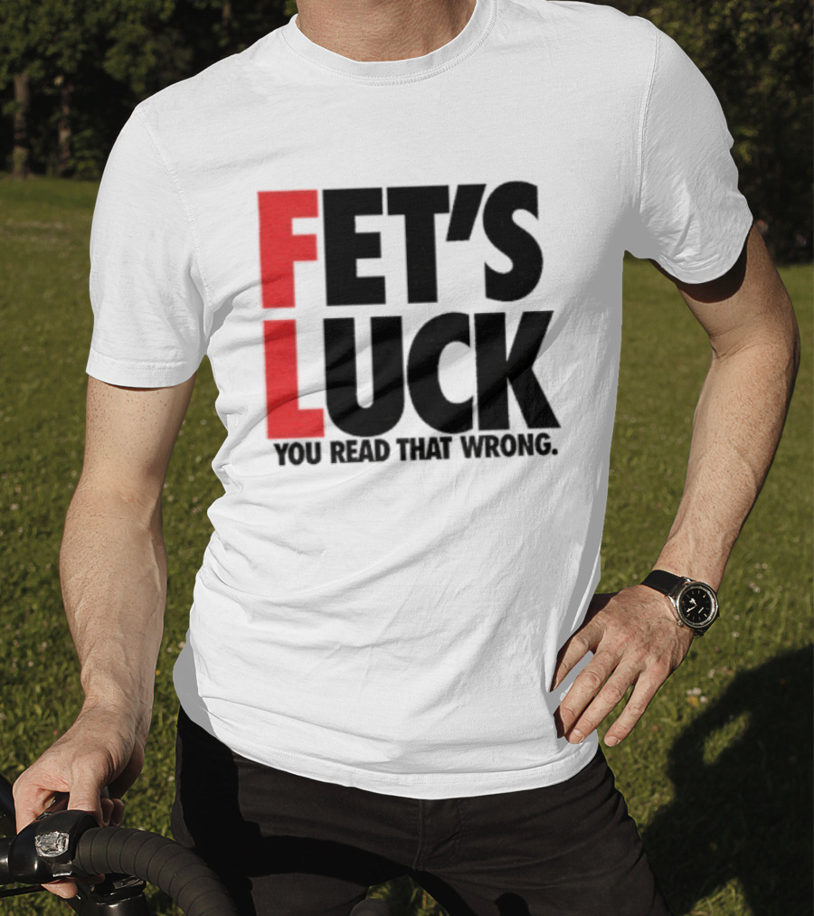 Fet's Luck You Read That Wrong T-Shirt