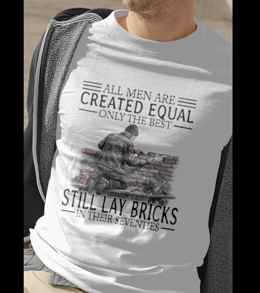 All Men Are Created Equal Only The Best Still Lay Bricks In Their Seventies T-Shirt
