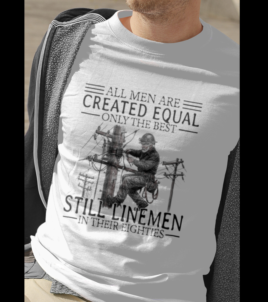 All Men Are Created Equal Only The Best Still Linemen In Their Eighties T-Shirt