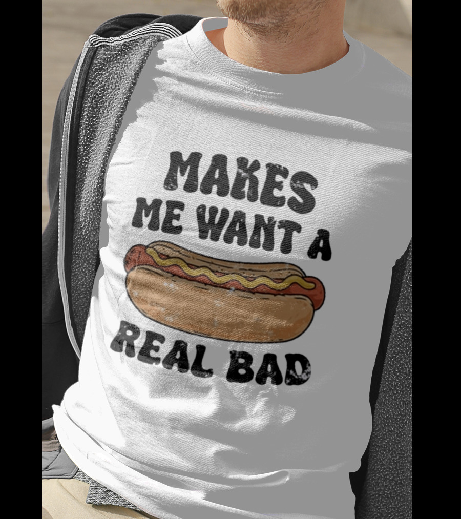 Makes Me Want A Hotdog Real Bad Funny Food Lover T-Shirt