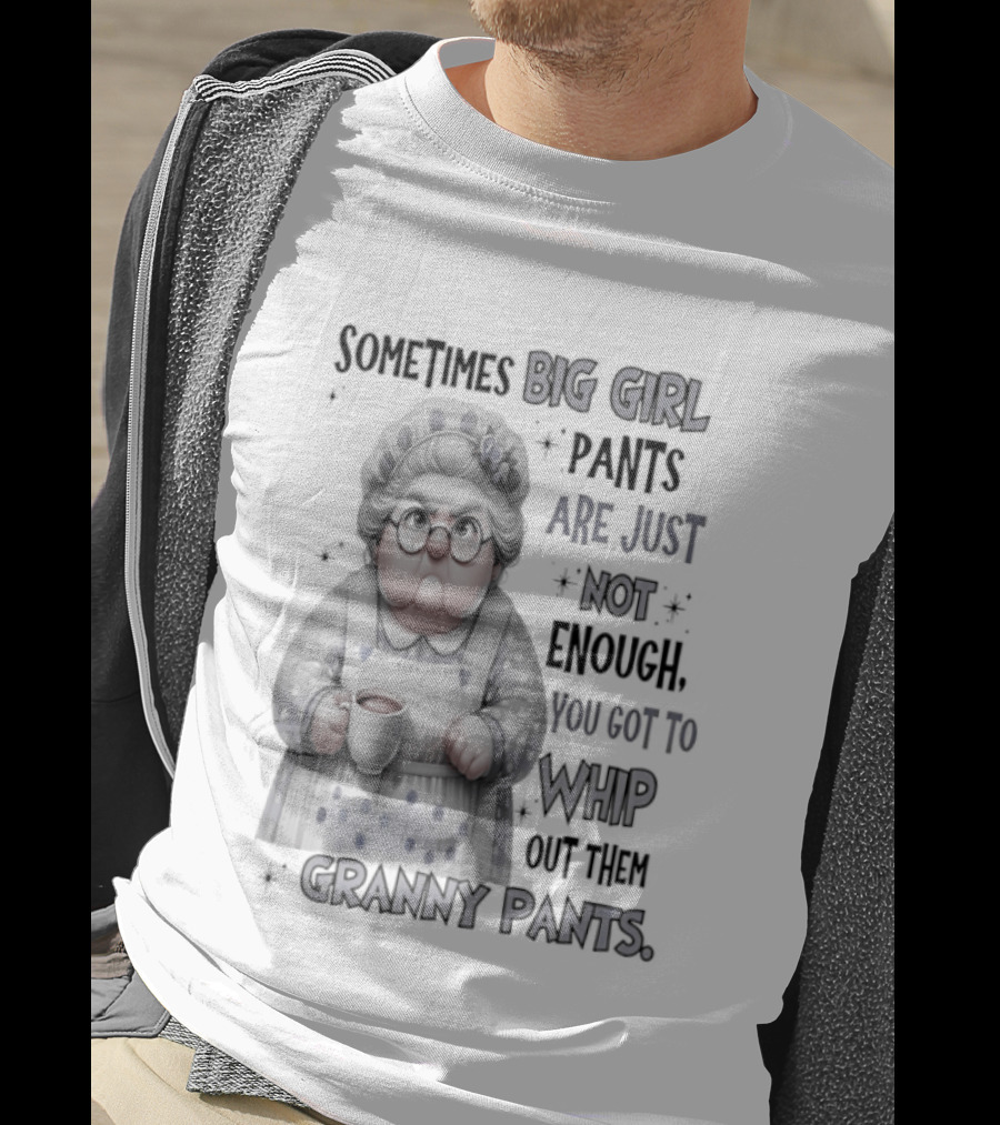 Sometimes Big Girl Pants Are Just Not Enough You Got To Whip Out Them Granny Pants T-Shirt