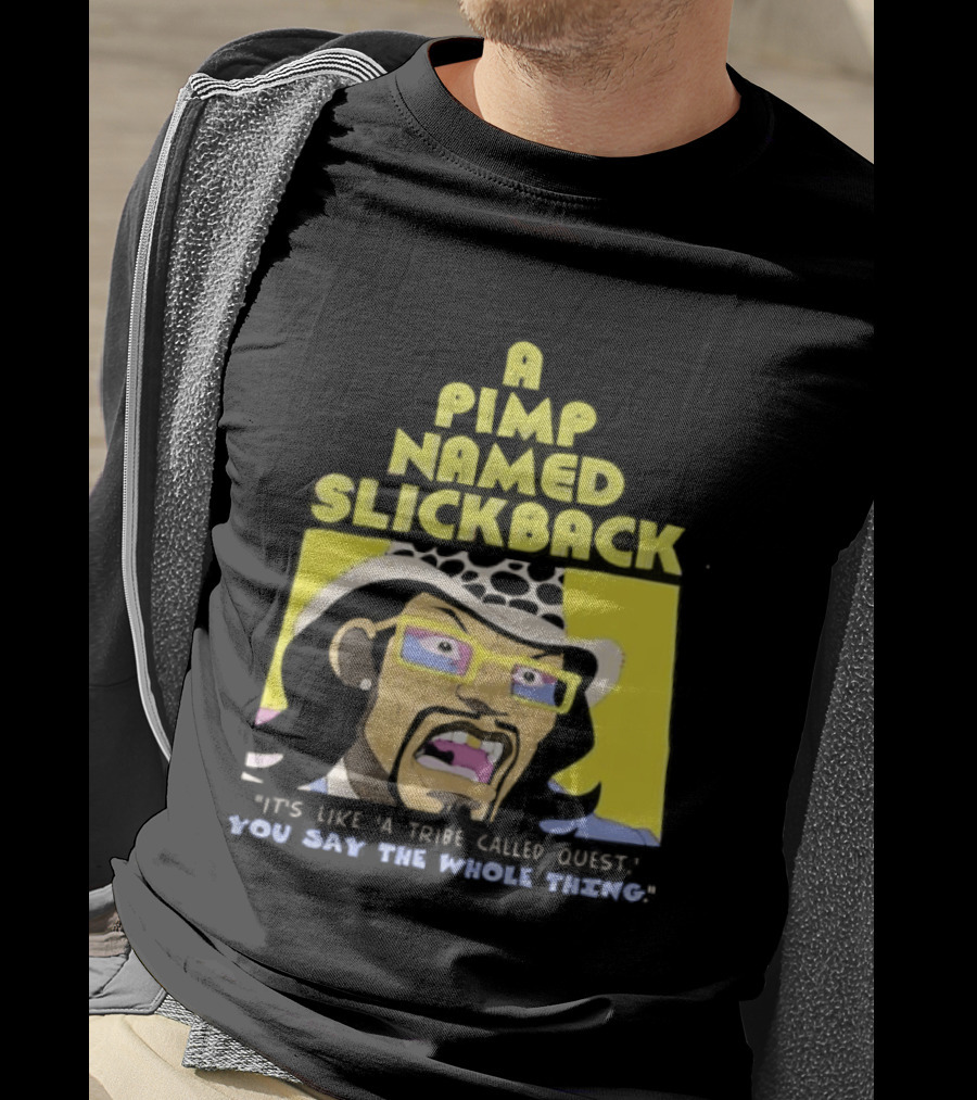 A Pimp Named Slickback It's Like A Tribe Called Quest You Say The Whole Thing T-Shirt