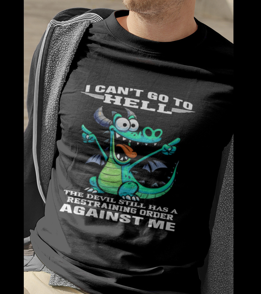 I Can't Go To Hell The Devil Still Has A Restraining Order Against Me Dragon T-Shirt