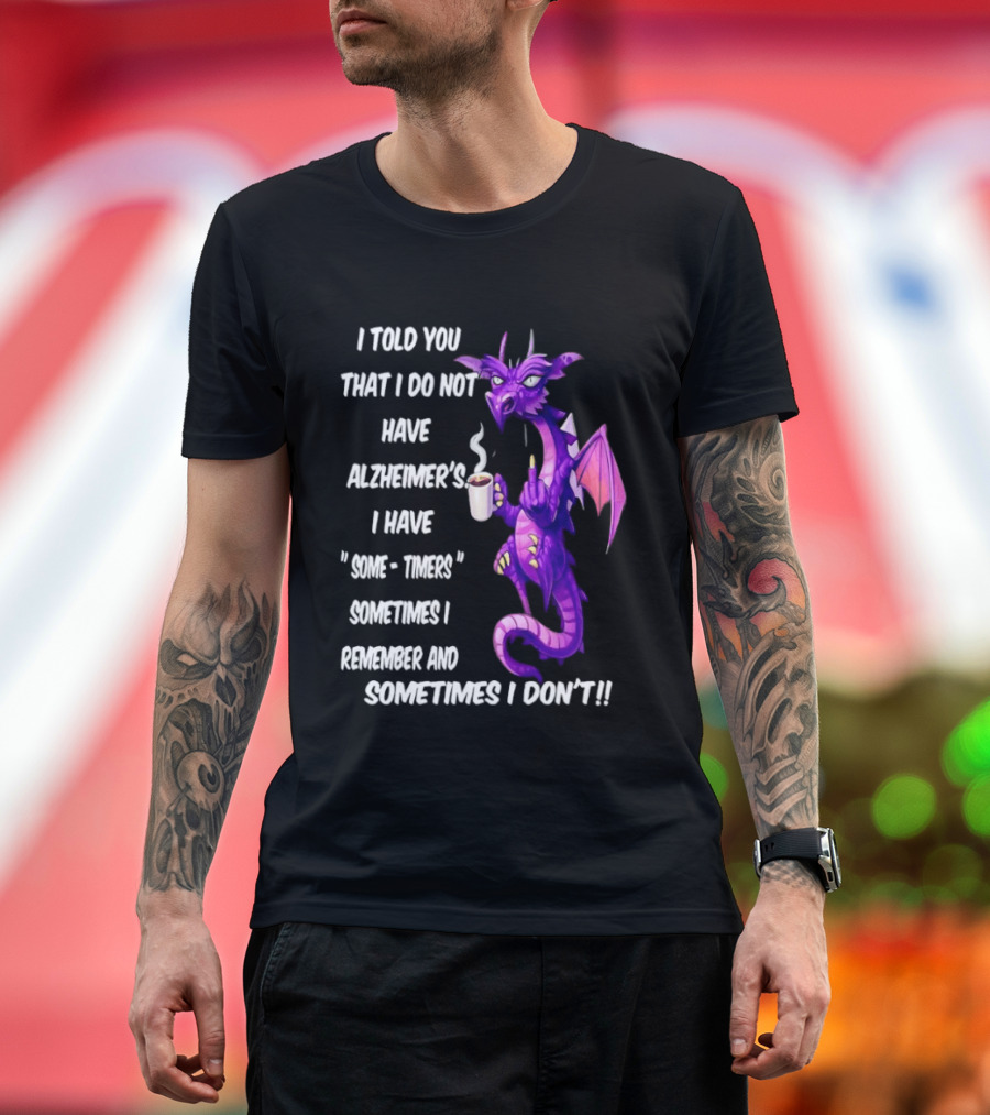 I Told You I Do Not Have Alzheimer's Dragon Some Timers Sometimes I Remember Coffee T-Shirt