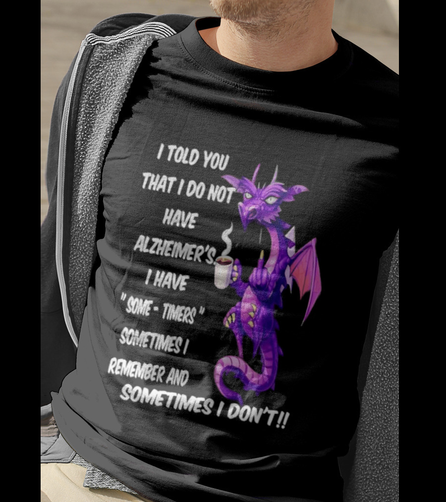 I Told You I Do Not Have Alzheimer's Dragon Some Timers Sometimes I Remember Coffee T-Shirt