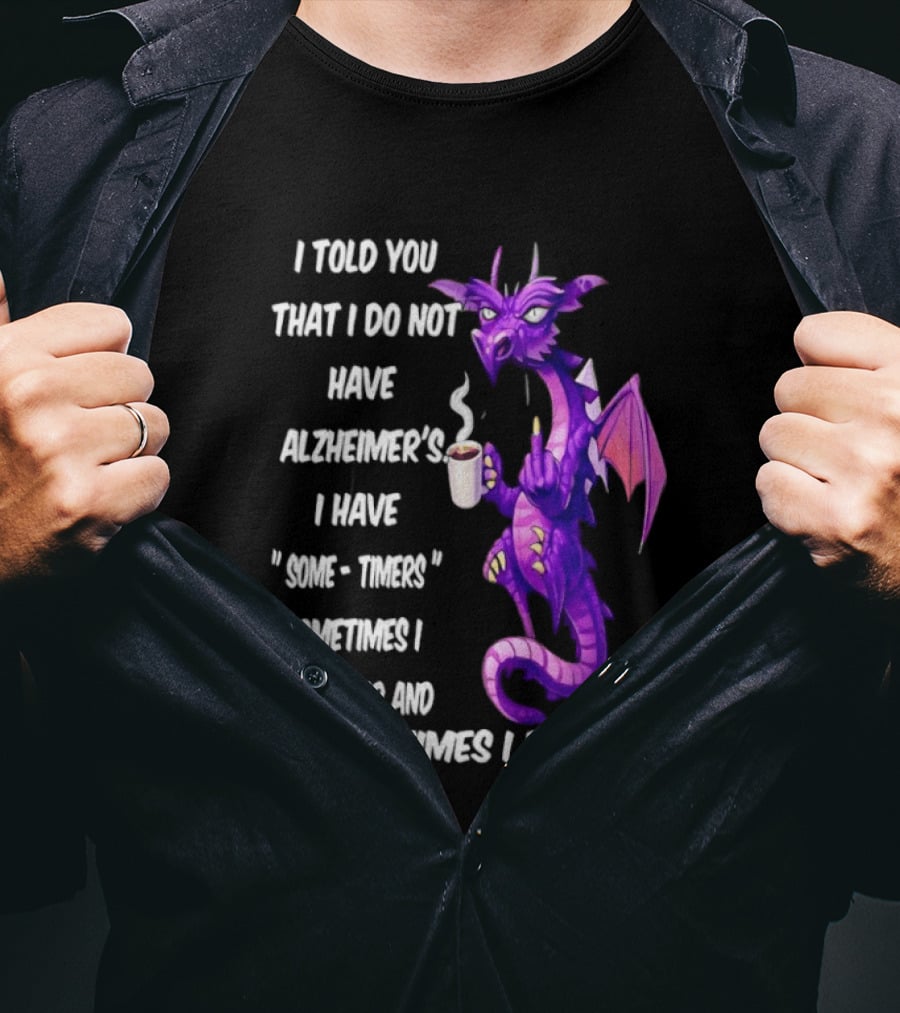 I Told You I Do Not Have Alzheimer's Dragon Some Timers Sometimes I Remember Coffee T-Shirt