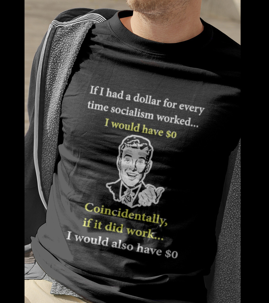 If I Had A Dollar For Every Time Socialism Worked I Would Have Zero Coincidentally If It Did Work I Would Also Have Zero T-Shirt