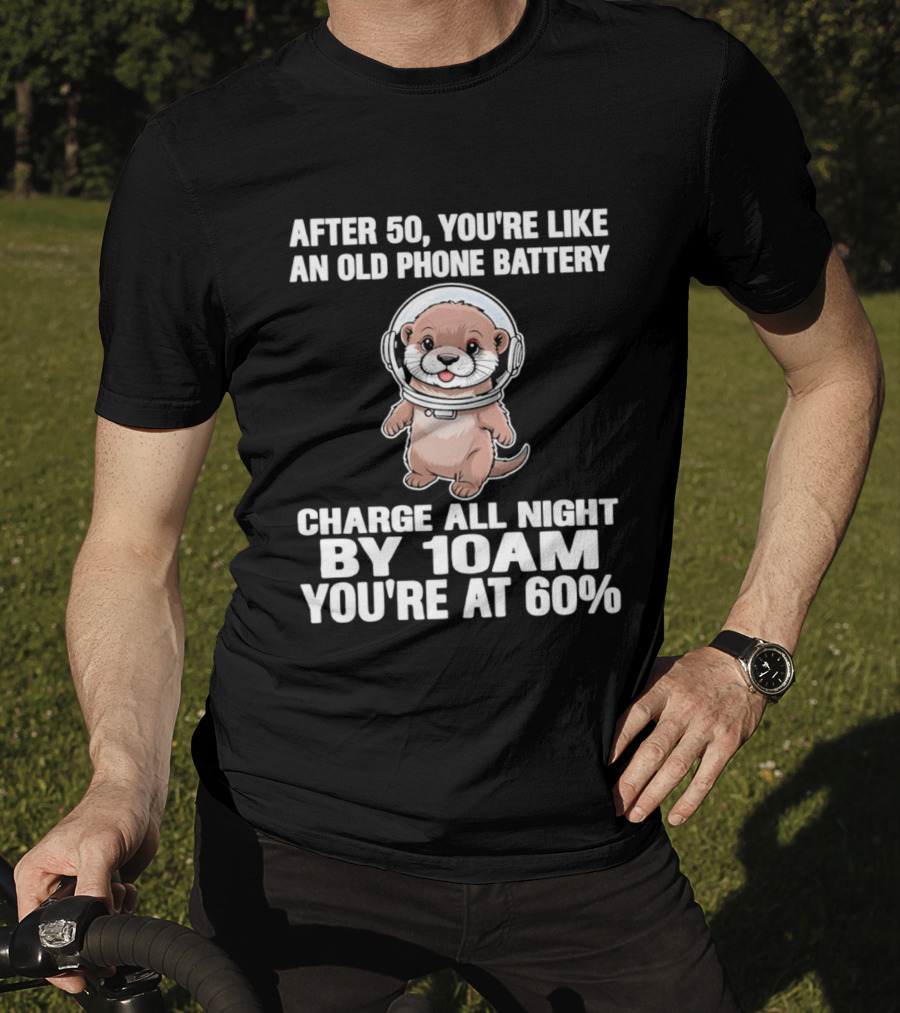 After 50 You're Like An Old Phone Battery Charge All Night By 10am You're At 60% Otter Cartoon T-Shirt
