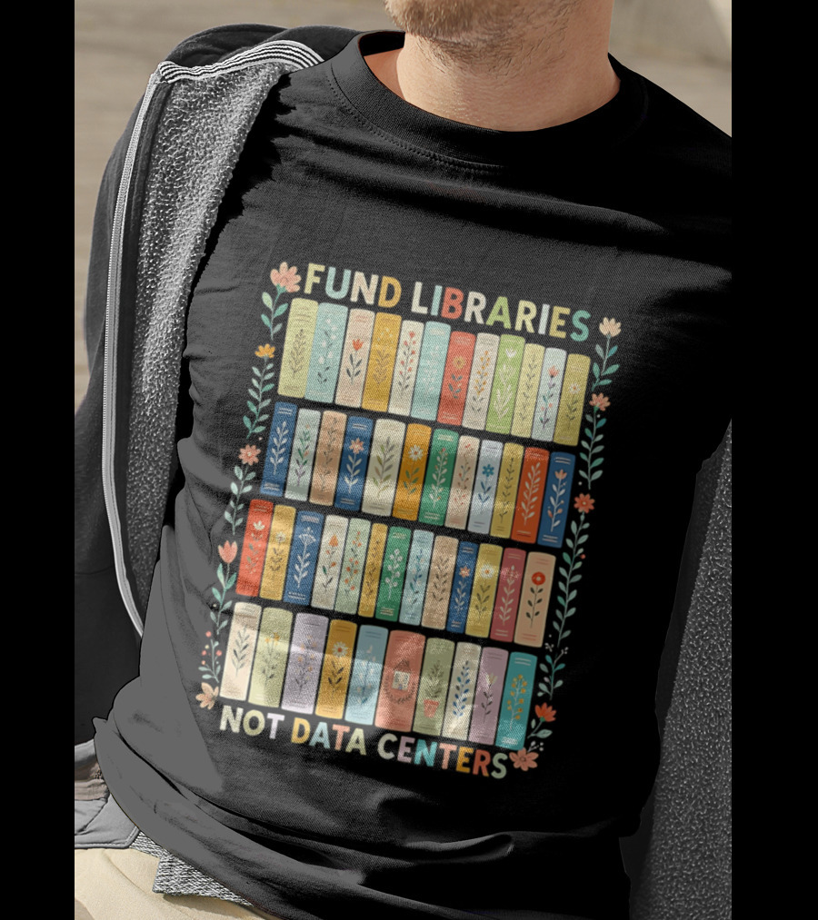 FUND LIBRARIES NOT DATA CENTERS Colorful Bookshelf Flower Border T-Shirt