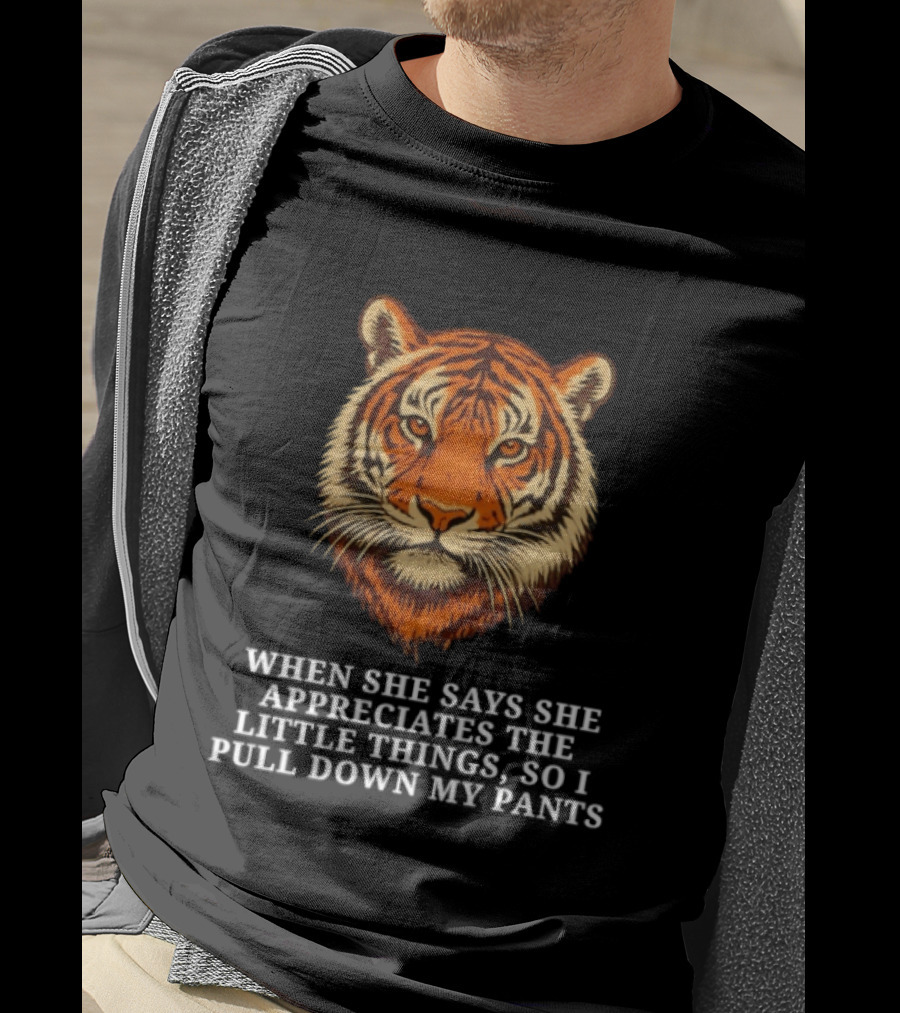 Tiger Head When She Says She Appreciates The Little Things So I Pull Down My Pants T-Shirt