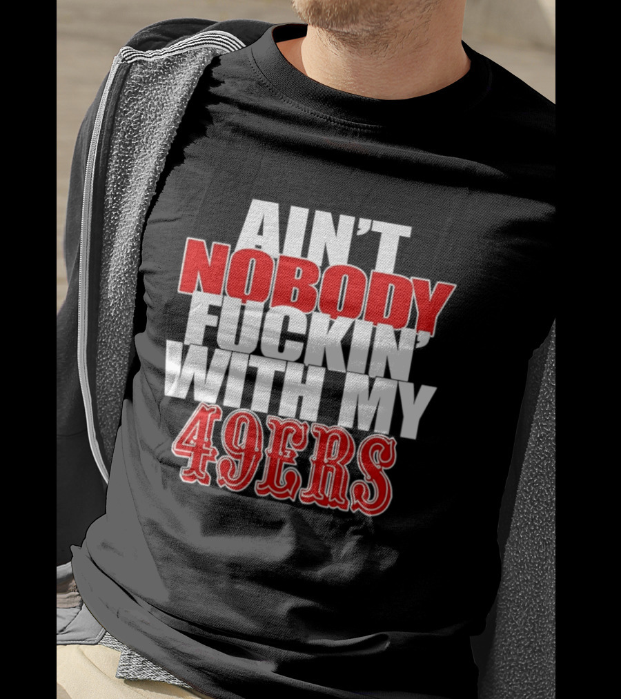 Ain't Nobody Messing With My 49ers Football Team Pride T-Shirt