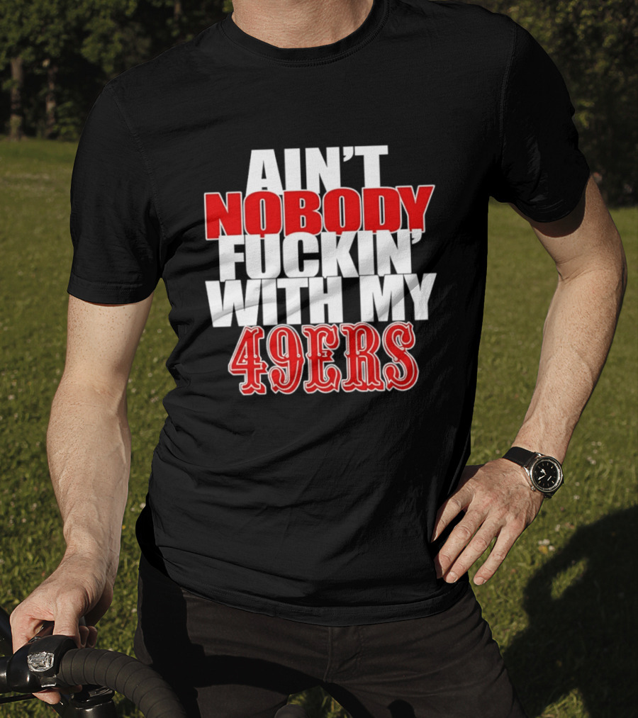 Ain't Nobody Messing With My 49ers Football Team Pride T-Shirt