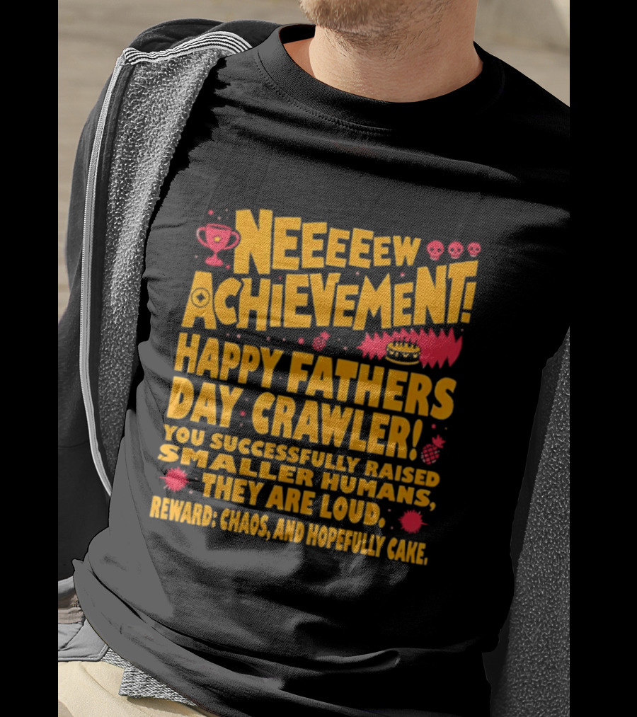 Neeeeew Achievement Happy Fathers Day Crawler You Successfully Raised Smaller Humans They Are Loud Chaos Hopefully Cake T-Shirt